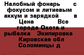 Налобный фонарь cree с фокусом и литиевым  аккум и зарядкой 12-220в. › Цена ­ 1 350 - Все города Охота и рыбалка » Экипировка   . Кировская обл.,Соломинцы д.